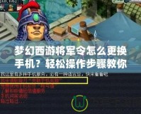 夢幻西游將軍令怎么更換手機？輕松操作步驟教你搞定！