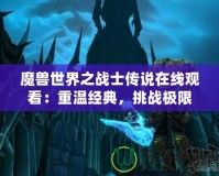 魔獸世界之戰(zhàn)士傳說在線觀看：重溫經(jīng)典，挑戰(zhàn)極限