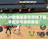 NBA2K20破解版豪華存檔下載，暢享超豪華游戲體驗！