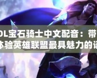 LOL寶石騎士中文配音：帶你體驗(yàn)英雄聯(lián)盟最具魅力的語音世界