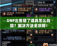 DNF出售錯了道具怎么找回？解決方法全攻略！