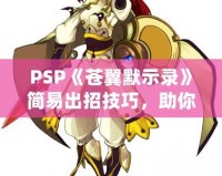 PSP《蒼翼默示錄》簡易出招技巧，助你輕松掌握戰(zhàn)斗精髓！