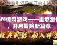 GM傳奇游戲——重燃激情，開啟冒險新篇章