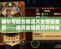 賽爾號融合精靈大全圖鑒最新——揭開最強(qiáng)精靈的神秘面紗！