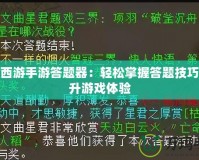 大話西游手游答題器：輕松掌握答題技巧，提升游戲體驗(yàn)