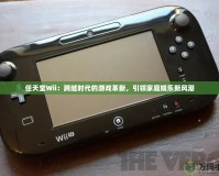 任天堂Wii：跨越時代的游戲革新，引領(lǐng)家庭娛樂新風(fēng)潮