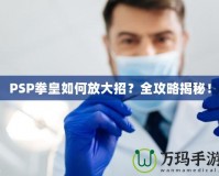 PSP拳皇如何放大招？全攻略揭秘！