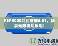 PSP3000如何破解6.61，暢享無限游戲樂趣！