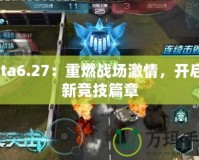 Dota6.27：重燃戰(zhàn)場激情，開啟全新競技篇章