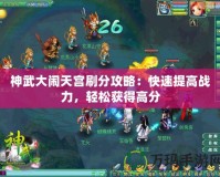 神武大鬧天宮刷分攻略：快速提高戰(zhàn)力，輕松獲得高分