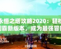 永恒之塔攻略2020：輕松制霸新版本，成為最強(qiáng)冒險(xiǎn)家！