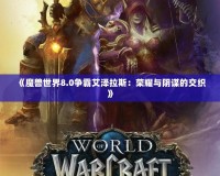 《魔獸世界8.0爭霸艾澤拉斯：榮耀與陰謀的交織》