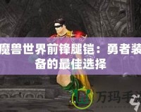 魔獸世界前鋒腿鎧：勇者裝備的最佳選擇