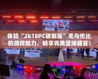 體驗“2k18PC破解版”無與倫比的游戲魅力，暢享完美籃球盛宴！