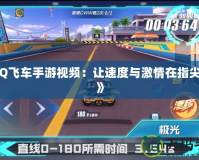 《QQ飛車手游視頻：讓速度與激情在指尖綻放》