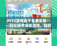 4933游戲盒子免費安裝——輕松暢享海量游戲，隨時隨地玩不停！