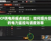 CF供電所報點排位：如何提升您的電力監(jiān)控與調(diào)度效率