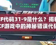 CF代碼31-9是什么？揭秘CF游戲中的神秘錯誤代碼！