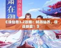 《誅仙叁3.2攻略：暢游仙界，征戰(zhàn)新篇！》