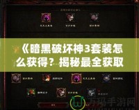 《暗黑破壞神3套裝怎么獲得？揭秘最全獲取攻略，帶你輕松獲取頂級裝備》