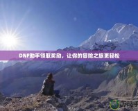 DNF助手領(lǐng)取獎勵，讓你的冒險之旅更輕松