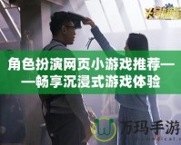 角色扮演網(wǎng)頁(yè)小游戲推薦——暢享沉浸式游戲體驗(yàn)