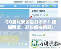 QQ游戲安裝后打不開？破解困境，輕松解決問題！