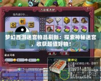 夢(mèng)幻西游迷宮物品刷新：探索神秘迷宮，收獲超值好物！