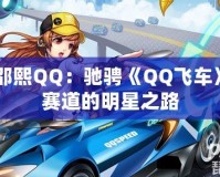 邵熙QQ：馳騁《QQ飛車(chē)》賽道的明星之路