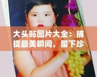 大頭貼圖片大全：捕捉最美瞬間，留下珍貴回憶