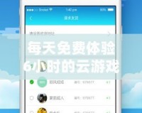 每天免費(fèi)體驗(yàn)6小時(shí)的云游戲，讓你隨時(shí)隨地暢享游戲樂趣