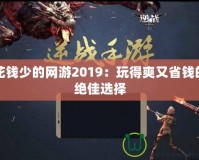 花錢少的網游2019：玩得爽又省錢的絕佳選擇