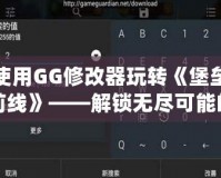 使用GG修改器玩轉《堡壘前線》——解鎖無盡可能的游戲體驗