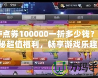 CF點券100000一折多少錢？揭秘超值福利，暢享游戲樂趣！