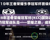 2018年王者榮耀冠軍杯(KCC)國際邀請賽的冠軍戰(zhàn)隊(duì)是——榮耀之巔，成就傳奇