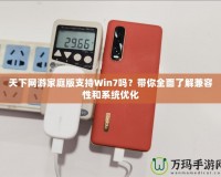 天下網(wǎng)游家庭版支持Win7嗎？帶你全面了解兼容性和系統(tǒng)優(yōu)化