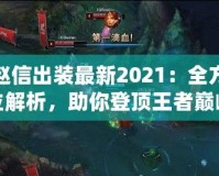 趙信出裝最新2021：全方位解析，助你登頂王者巔峰！