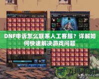 DNF申訴怎么聯(lián)系人工客服？詳解如何快速解決游戲問(wèn)題