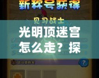 光明頂迷宮怎么走？探索神秘路徑，走出迷宮的終極攻略！