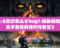 《巴爾怎么卡bug？探秘游戲高手背后的技巧與智慧》