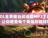 LOL全英雄臺(tái)詞語音MP3下載，讓你感受每個(gè)英雄的獨(dú)特魅力