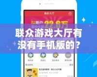 聯(lián)眾游戲大廳有沒有手機版的？全方位解答與推薦