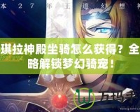 安琪拉神殿坐騎怎么獲得？全攻略解鎖夢(mèng)幻騎寵！