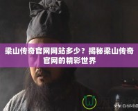 梁山傳奇官網(wǎng)網(wǎng)站多少？揭秘梁山傳奇官網(wǎng)的精彩世界