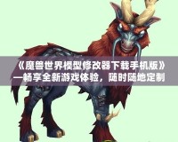 《魔獸世界模型修改器下載手機(jī)版》—暢享全新游戲體驗(yàn)，隨時(shí)隨地定制你專屬的魔獸世界！