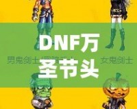 DNF萬圣節(jié)頭套2021——開啟萬圣節(jié)狂歡之旅，獨特時尚外觀與豐厚獎勵等你來拿！