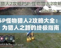 PSP怪物獵人2攻略大全：成為獵人之路的終極指南