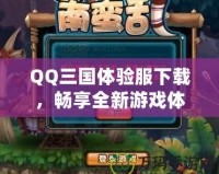 QQ三國體驗服下載，暢享全新游戲體驗！