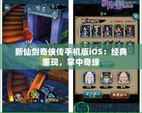 新仙劍奇?zhèn)b傳手機版iOS：經(jīng)典重現(xiàn)，掌中奇緣