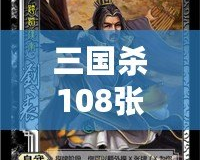 三國殺108張游戲牌各是什么？深入解析游戲魅力與策略